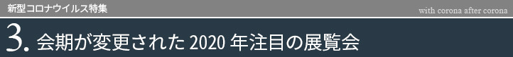 新型コロナウイルス特集　会期が変更された2020年注目の展覧会