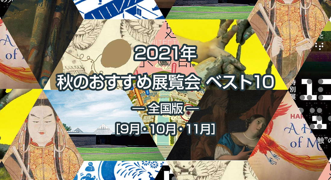 2021年 秋のおすすめ展覧会 ベスト10 ― 全国版  ― ［9月・10月・11月］