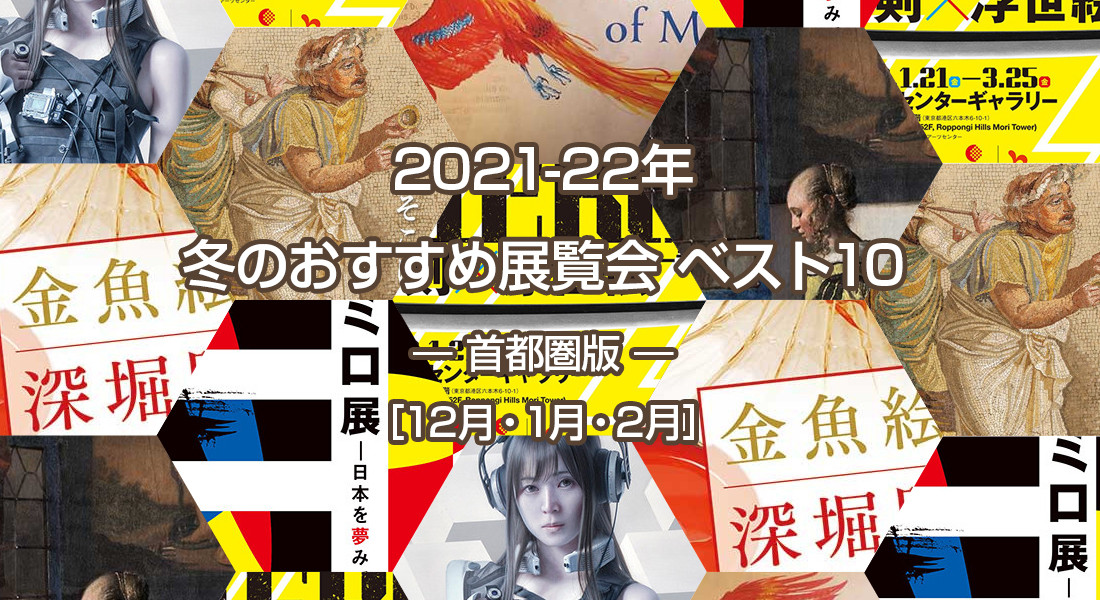 2021-22年 冬のおすすめ展覧会 ベスト10 ― 首都圏版 ― ［12月・1月・2月］