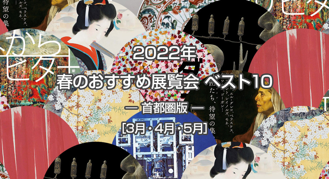 2022年 春のおすすめ展覧会 ベスト10 ― 首都圏版 ― ［3月・4月・5月］