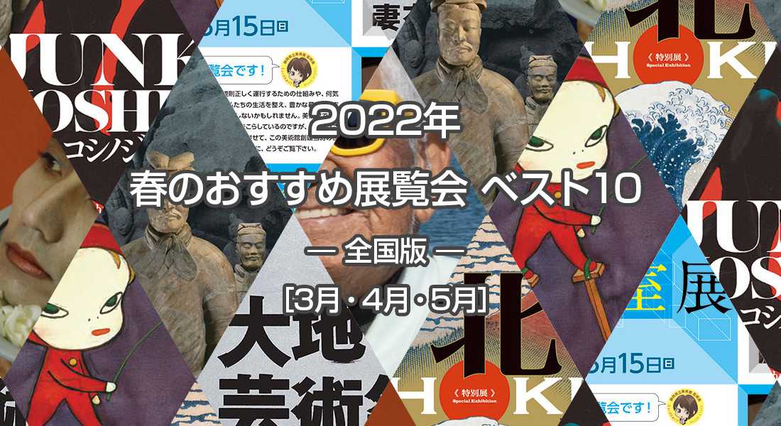 2022年 春のおすすめ展覧会 ベスト10 ― 全国版  ― ［3月・4月・5月］