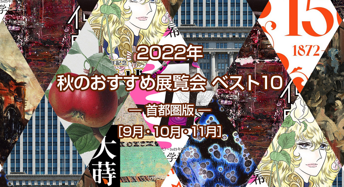 2022年 秋のおすすめ展覧会 ベスト10 ― 首都圏版 ― ［9月・10月・11月］