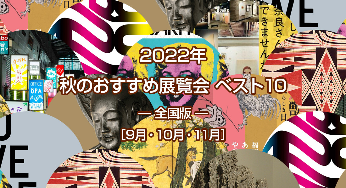 2022年 秋のおすすめ展覧会 ベスト10 ― 全国版  ― ［9月・10月・11月］
