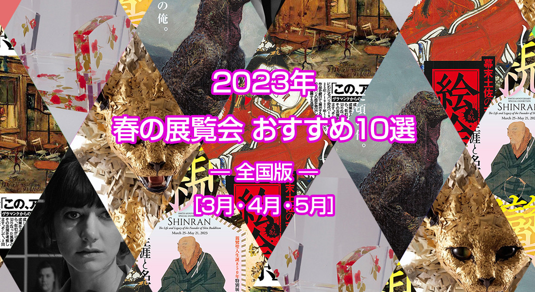 2023年 春の展覧会 おすすめ10選 ― 全国版 ― ［3月・4月・5月］