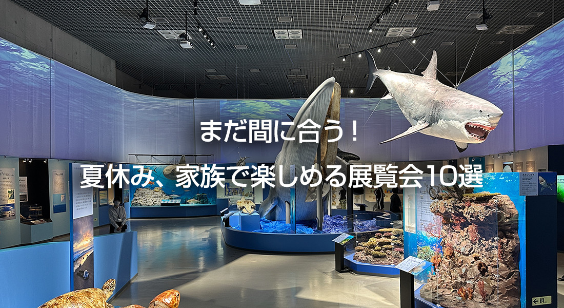 まだ間に合う！2023年夏休み、家族で楽しめる展覧会10選