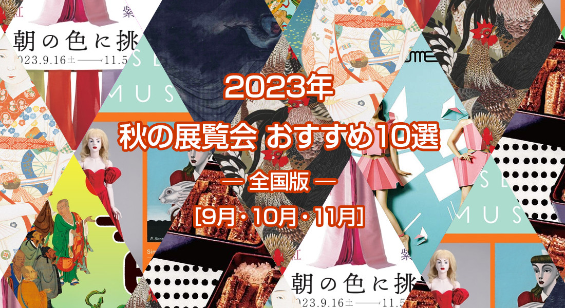 2023年 秋のおすすめ展覧会 ベスト10 ― 全国版 ― ［9月・10月・11月］