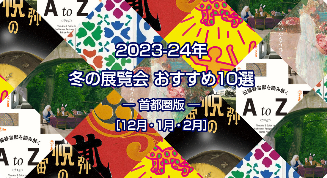 2023-24年 冬のおすすめ展覧会 ベスト10 ― 首都圏版 ― ［12月・1月・2月］