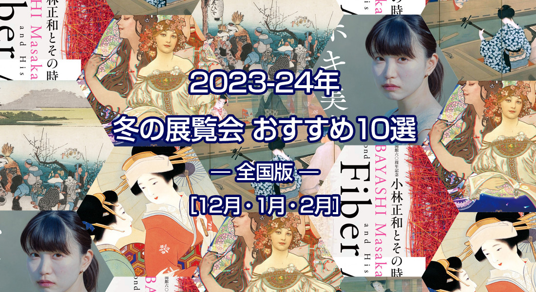2023-24年 冬のおすすめ展覧会 ベスト10 ― 全国版 ― ［12月・1月・2月］