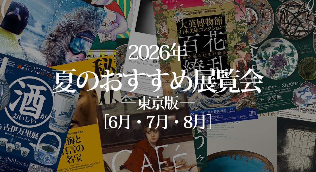 2026年 夏の展覧会 おすすめ10選 ― 東京版 ― ［6月・7月・8月］