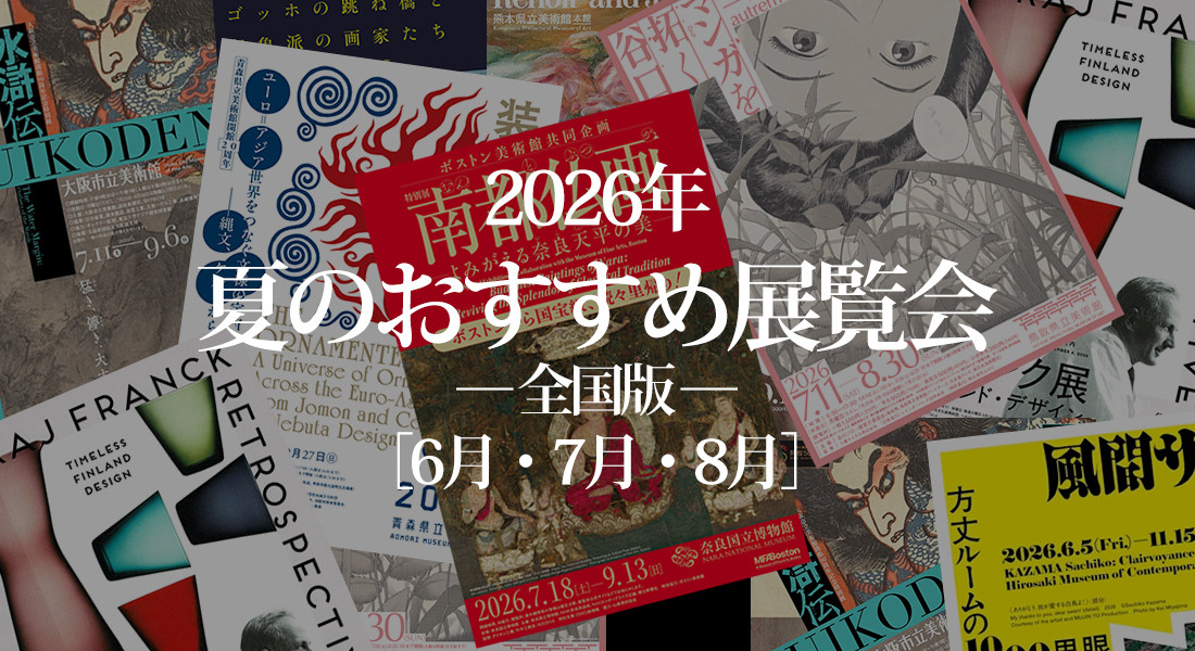 2026年 夏の展覧会 おすすめ10選 ― 全国版 ― ［6月・7月・8月］