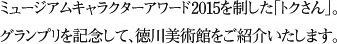 ミュージアムキャラクターアワード2015を制した「トクさん」。グランプリを記念して、徳川美術館をご紹介いたします。